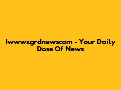Iwwwzgrdnewscom - Your Daily Dose Of News