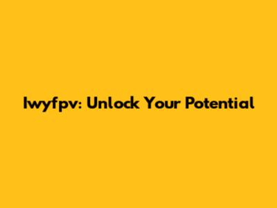 Iwyfpv: Unlock Your Potential