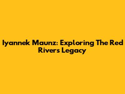Iyannek Maunz: Exploring The Red River's Legacy