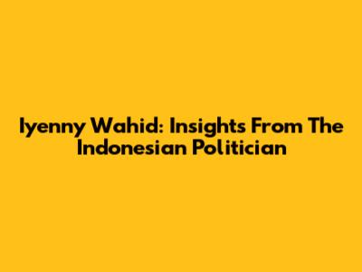 Iyenny Wahid: Insights From The Indonesian Politician