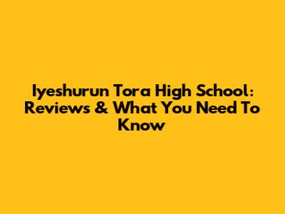 Iyeshurun Tora High School: Reviews & What You Need To Know