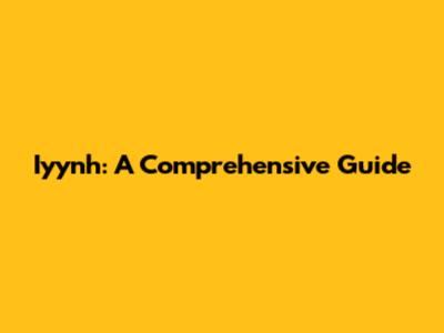 Iyynh: A Comprehensive Guide