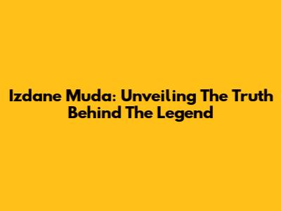 Izdane Muda: Unveiling The Truth Behind The Legend