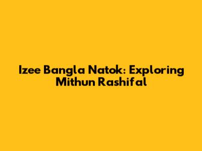 Izee Bangla Natok: Exploring Mithun Rashifal