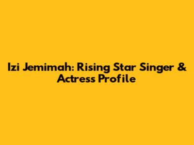 Izi Jemimah: Rising Star Singer & Actress Profile