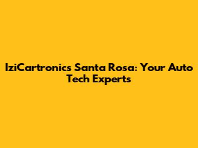 IziCartronics Santa Rosa: Your Auto Tech Experts