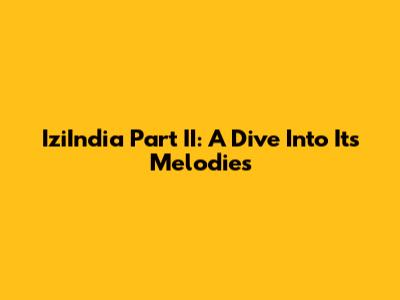 IziIndia Part II: A Dive Into Its Melodies