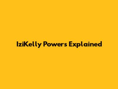 IziKelly Powers Explained