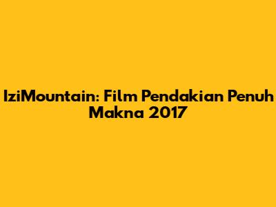 IziMountain: Film Pendakian Penuh Makna 2017