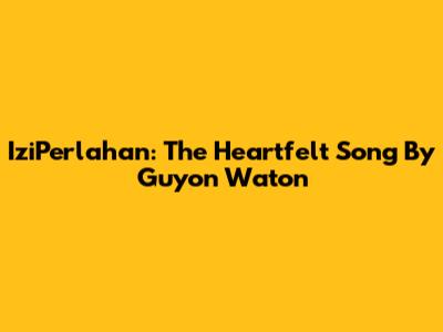 IziPerlahan: The Heartfelt Song By Guyon Waton