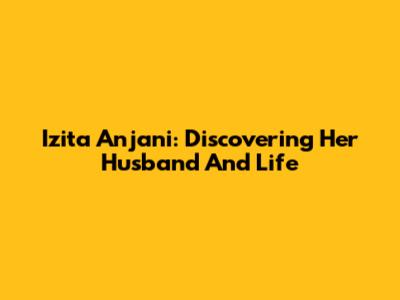 Izita Anjani: Discovering Her Husband And Life