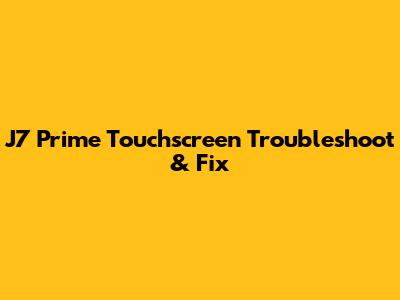 J7 Prime Touchscreen Troubleshoot & Fix