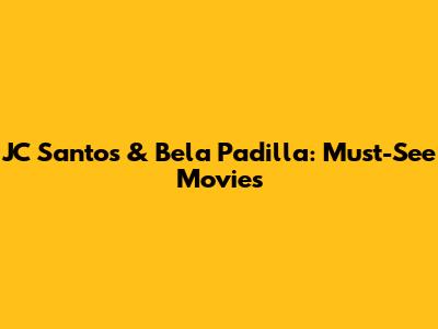 JC Santos & Bela Padilla: Must-See Movies