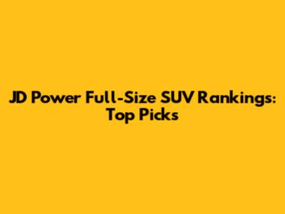 JD Power Full-Size SUV Rankings: Top Picks