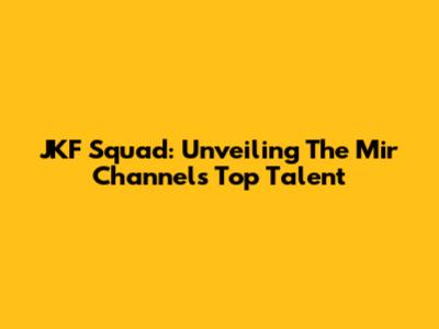 JKF Squad: Unveiling The Mir Channel's Top Talent
