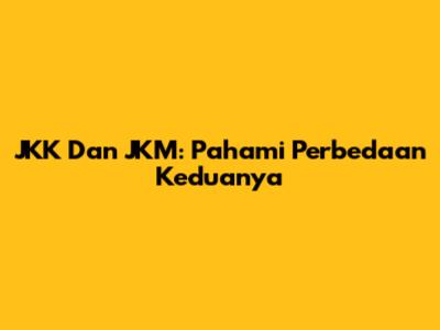 JKK Dan JKM: Pahami Perbedaan Keduanya