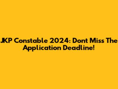 JKP Constable 2024: Don't Miss The Application Deadline!