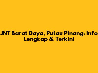 JNT Barat Daya, Pulau Pinang: Info Lengkap & Terkini