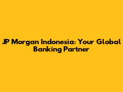 JP Morgan Indonesia: Your Global Banking Partner