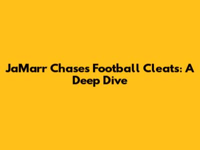Ja'Marr Chase's Football Cleats: A Deep Dive