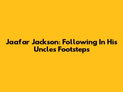 Jaafar Jackson: Following In His Uncle's Footsteps