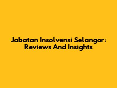 Jabatan Insolvensi Selangor: Reviews And Insights