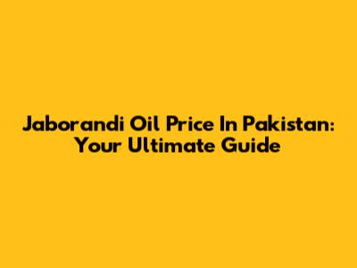 Jaborandi Oil Price In Pakistan: Your Ultimate Guide