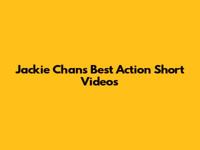 Jackie Chan's Best Action Short Videos