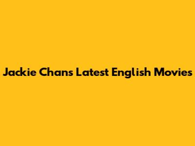 Jackie Chan's Latest English Movies
