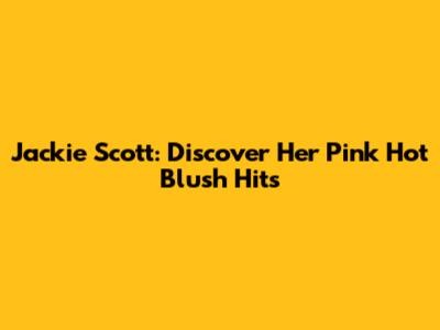 Jackie Scott: Discover Her Pink Hot Blush Hits