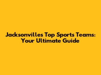 Jacksonville's Top Sports Teams: Your Ultimate Guide