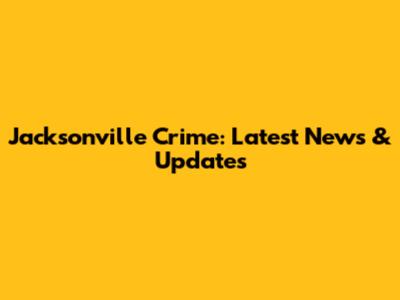 Jacksonville Crime: Latest News & Updates