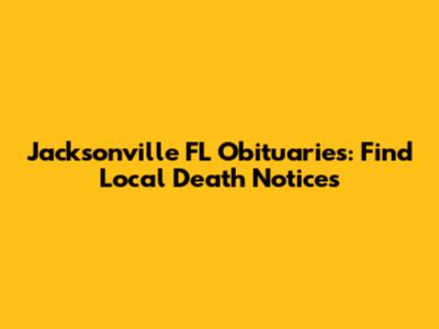 Jacksonville FL Obituaries: Find Local Death Notices