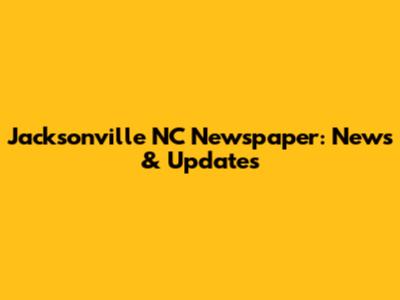 Jacksonville NC Newspaper: News & Updates
