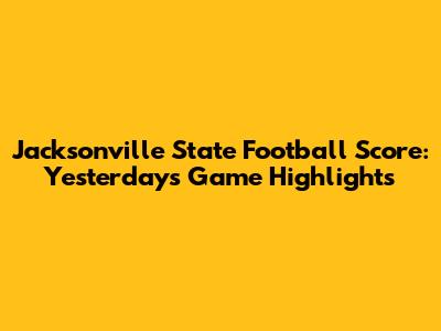 Jacksonville State Football Score: Yesterday's Game Highlights
