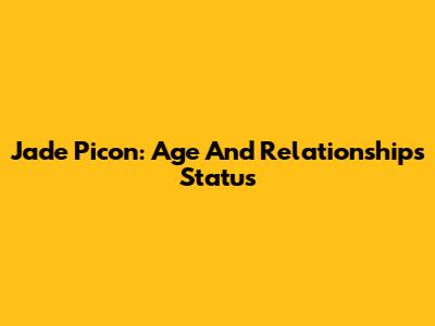 Jade Picon: Age And Relationships Status