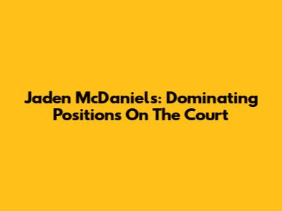 Jaden McDaniels: Dominating Positions On The Court