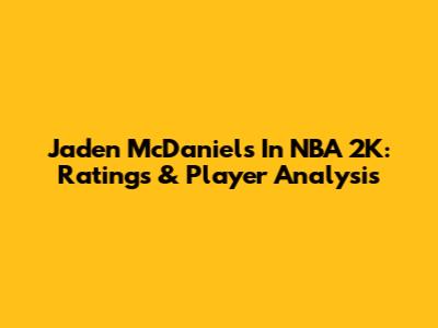 Jaden McDaniels In NBA 2K: Ratings & Player Analysis