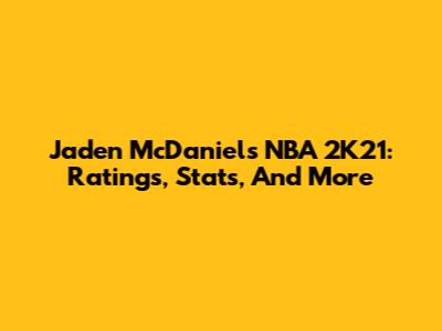 Jaden McDaniels NBA 2K21: Ratings, Stats, And More