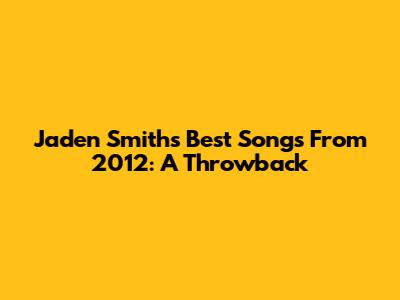 Jaden Smith's Best Songs From 2012: A Throwback
