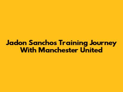 Jadon Sancho's Training Journey With Manchester United
