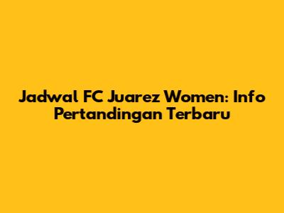 Jadwal FC Juarez Women: Info Pertandingan Terbaru