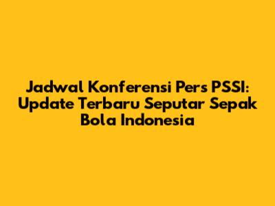 Jadwal Konferensi Pers PSSI: Update Terbaru Seputar Sepak Bola Indonesia