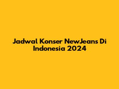 Jadwal Konser NewJeans Di Indonesia 2024