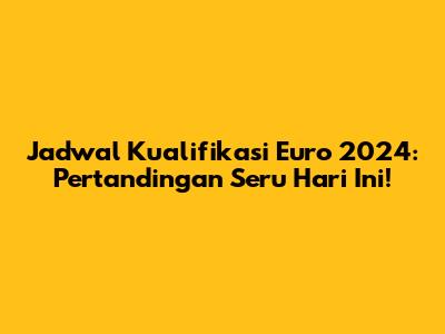 Jadwal Kualifikasi Euro 2024: Pertandingan Seru Hari Ini!