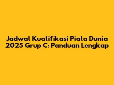 Jadwal Kualifikasi Piala Dunia 2025 Grup C: Panduan Lengkap