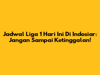 Jadwal Liga 1 Hari Ini Di Indosiar: Jangan Sampai Ketinggalan!