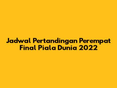 Jadwal Pertandingan Perempat Final Piala Dunia 2022