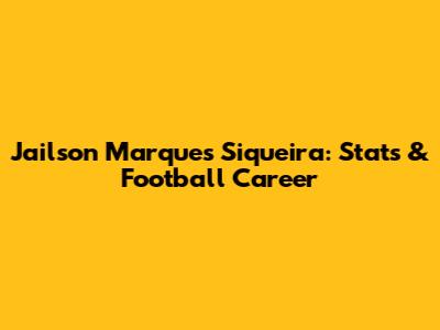 Jailson Marques Siqueira: Stats & Football Career