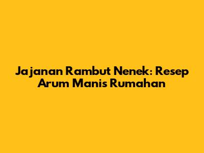 Jajanan Rambut Nenek: Resep Arum Manis Rumahan